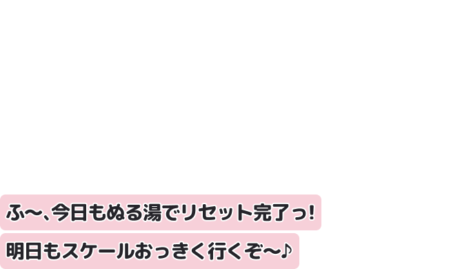 ふ～、今日もぬる湯でリセット完了っ！　明日もスケールおっきく行くぞ～♪