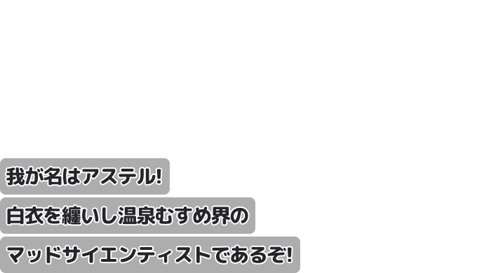 我が名はアステル！
白衣を纏いし温むす界のマッドサイエンティストであるぞ！
