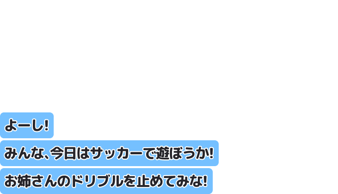 よーし！　みんな、今日はサッカーで遊ぼうか！　お姉さんのドリブルを止めてみな！