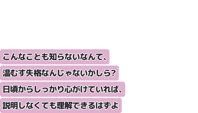 こんなことも知らないなんて、温むす失格なんじゃないかしら？
日頃からしっかり心がけていれば、説明しなくても理解できるはずよ